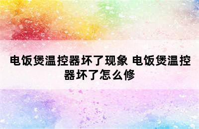 电饭煲温控器坏了现象 电饭煲温控器坏了怎么修